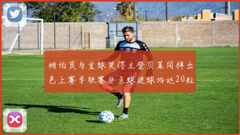 姆伯莫与金球奖得主登贝莱同样出色上赛季联赛非点球进球均达20粒