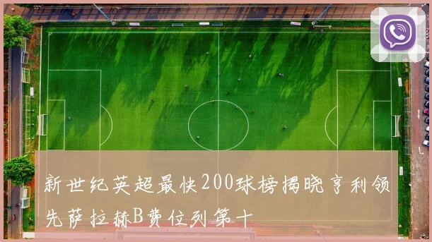 新世纪英超最快200球榜揭晓亨利领先萨拉赫B费位列第十