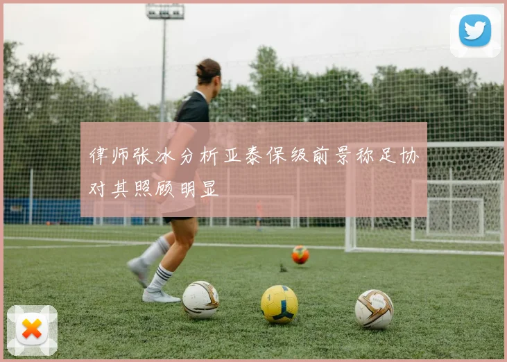 律师张冰分析亚泰保级前景称足协对其照顾明显