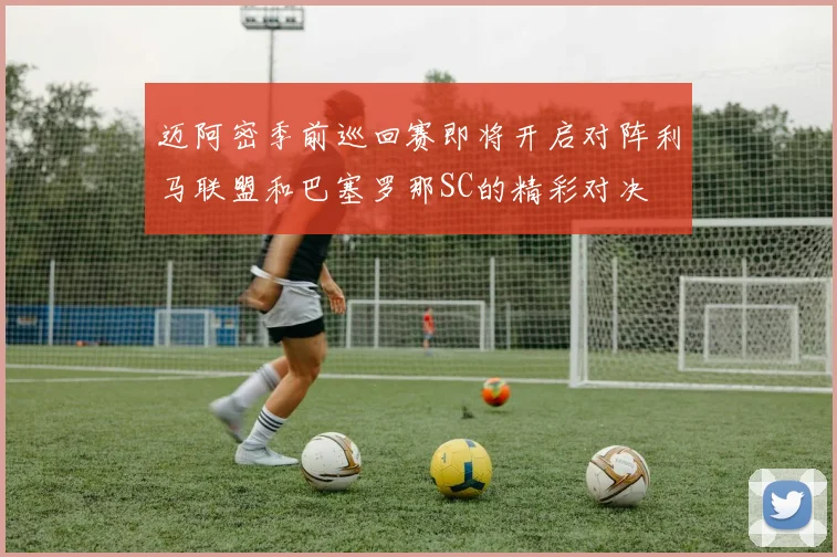 迈阿密季前巡回赛即将开启对阵利马联盟和巴塞罗那SC的精彩对决