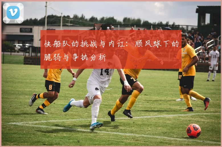快船队的挑战与内讧：顺风球下的脆弱与争执分析