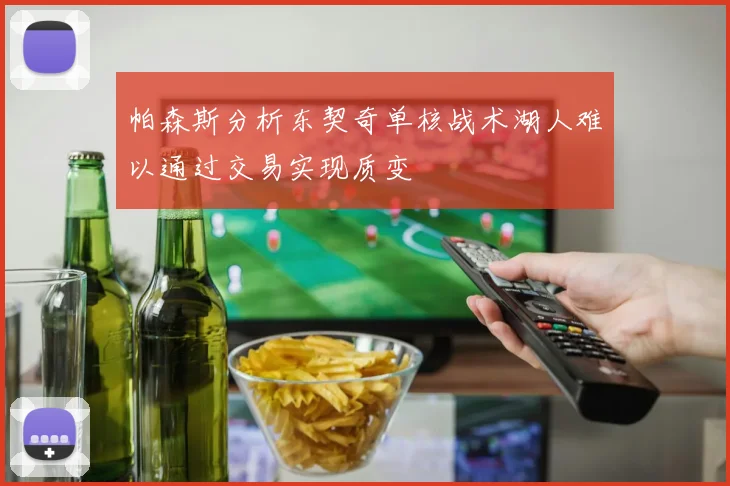 帕森斯分析东契奇单核战术湖人难以通过交易实现质变