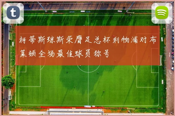 柯蒂斯琼斯荣膺足总杯利物浦对布莱顿全场最佳球员称号