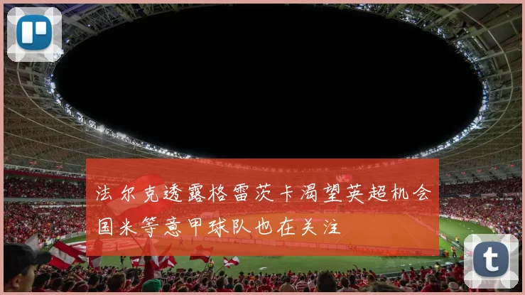法尔克透露格雷茨卡渴望英超机会国米等意甲球队也在关注