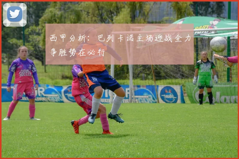 西甲分析：巴列卡诺主场迎战全力争胜势在必行
