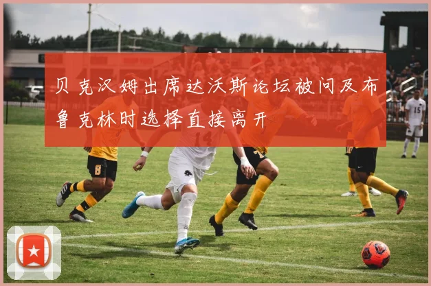 贝克汉姆出席达沃斯论坛被问及布鲁克林时选择直接离开