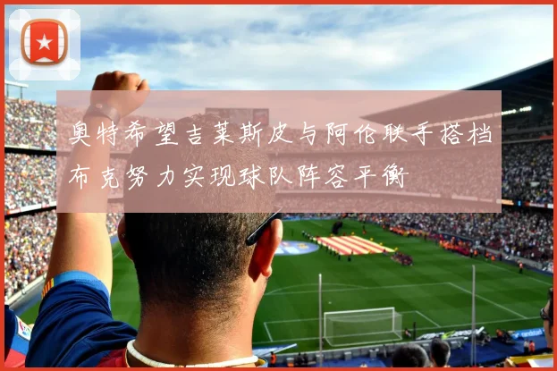 奥特希望吉莱斯皮与阿伦联手搭档布克努力实现球队阵容平衡