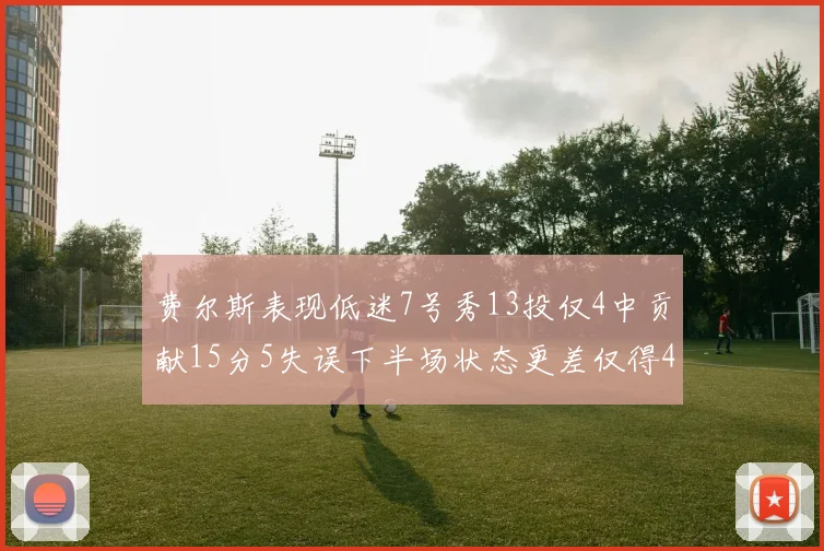 费尔斯表现低迷7号秀13投仅4中贡献15分5失误下半场状态更差仅得4分