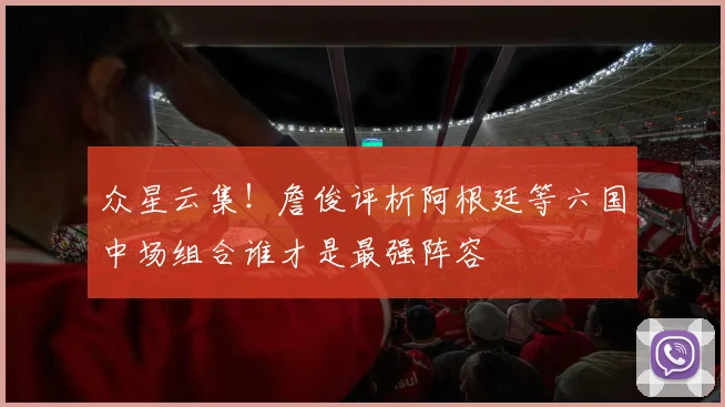 众星云集！詹俊评析阿根廷等六国中场组合谁才是最强阵容