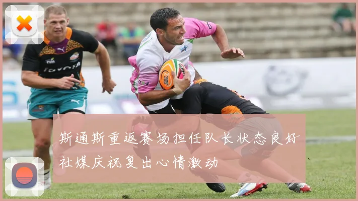 斯通斯重返赛场担任队长状态良好社媒庆祝复出心情激动