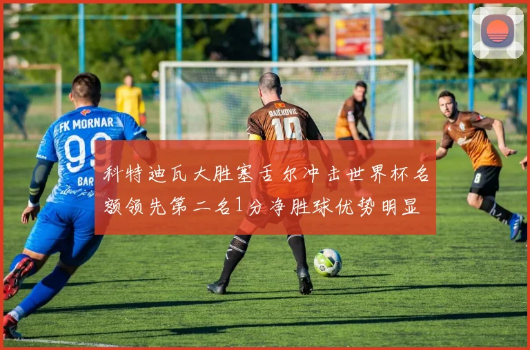 科特迪瓦大胜塞舌尔冲击世界杯名额领先第二名1分净胜球优势明显