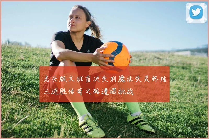 光头版文班首次失利魔法失灵终结三连胜传奇之路遭遇挑战