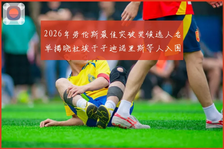 2026年劳伦斯最佳突破奖候选人名单揭晓杜埃于子迪诺里斯等人入围