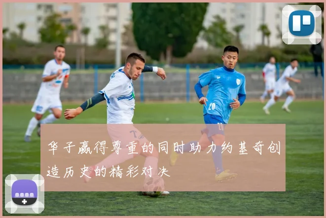 华子赢得尊重的同时助力约基奇创造历史的精彩对决
