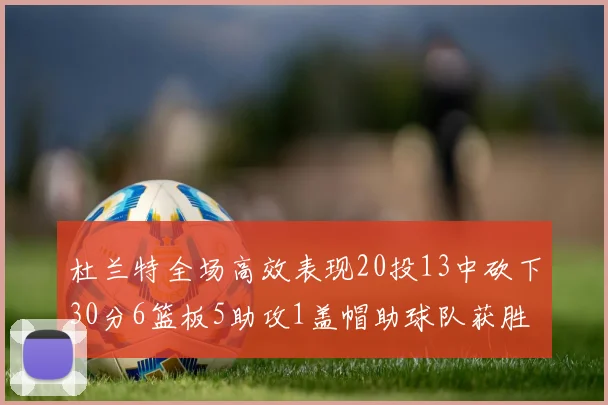 杜兰特全场高效表现20投13中砍下30分6篮板5助攻1盖帽助球队获胜