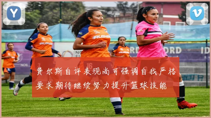 费尔斯自评表现尚可强调自我严格要求期待继续努力提升篮球技能