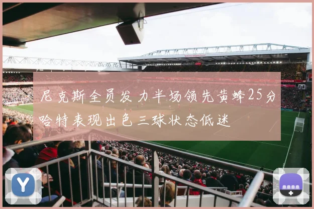 尼克斯全员发力半场领先黄蜂25分哈特表现出色三球状态低迷